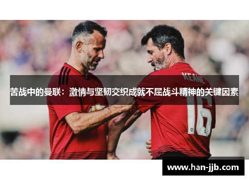 苦战中的曼联:激情与坚韧交织成就不屈战斗精神的关键因素