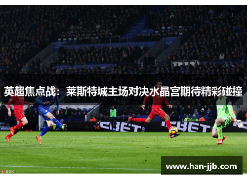 英超焦点战：莱斯特城主场对决水晶宫期待精彩碰撞