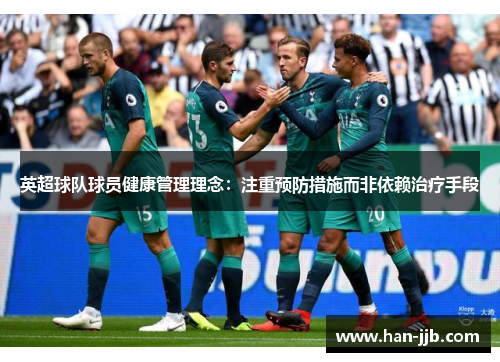 英超球队球员健康管理理念：注重预防措施而非依赖治疗手段