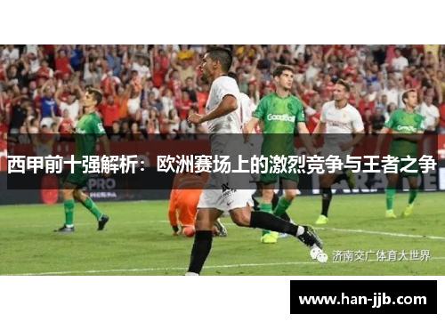 西甲前十强解析：欧洲赛场上的激烈竞争与王者之争