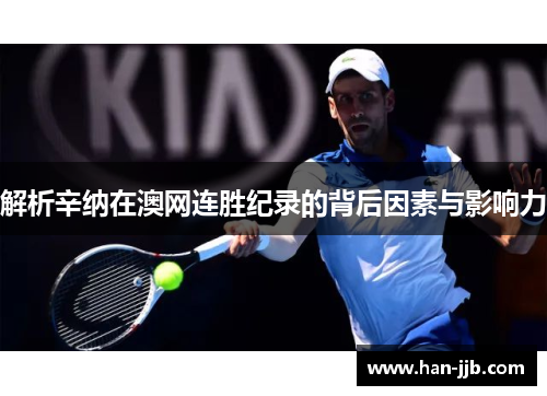 解析辛纳在澳网连胜纪录的背后因素与影响力