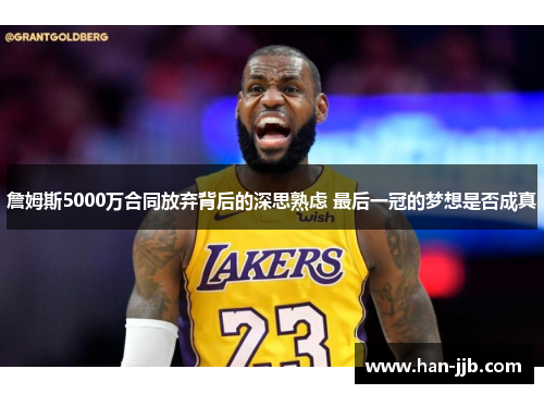 詹姆斯5000万合同放弃背后的深思熟虑 最后一冠的梦想是否成真