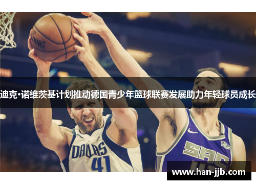 迪克·诺维茨基计划推动德国青少年篮球联赛发展助力年轻球员成长