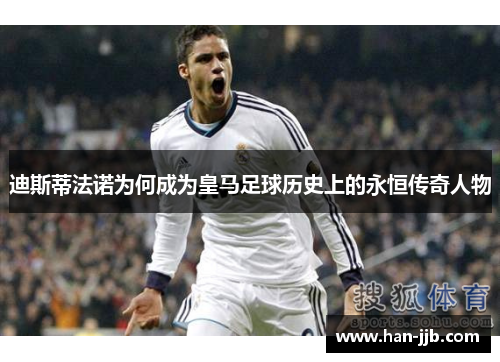 迪斯蒂法诺为何成为皇马足球历史上的永恒传奇人物
