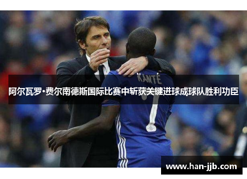 阿尔瓦罗·费尔南德斯国际比赛中斩获关键进球成球队胜利功臣