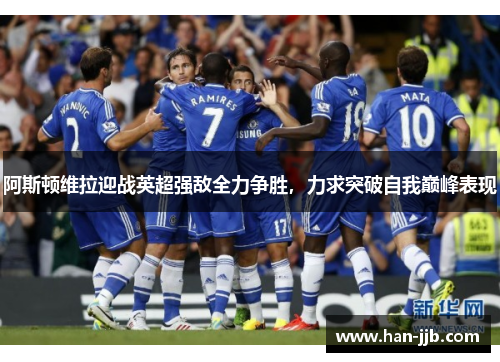 阿斯顿维拉迎战英超强敌全力争胜，力求突破自我巅峰表现