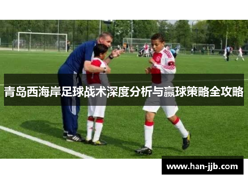 青岛西海岸足球战术深度分析与赢球策略全攻略