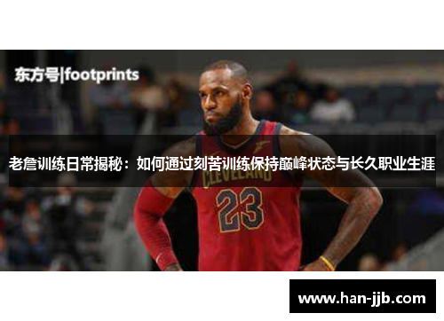老詹训练日常揭秘:如何通过刻苦训练保持巅峰状态与长久职业生涯 老詹训练日常揭秘:如何通过刻苦训练保持巅峰状态与长久职业生涯