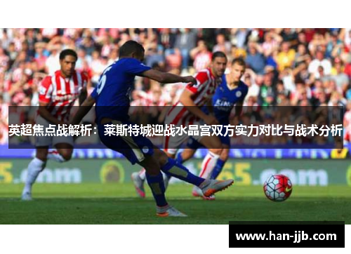 英超焦点战解析：莱斯特城迎战水晶宫双方实力对比与战术分析