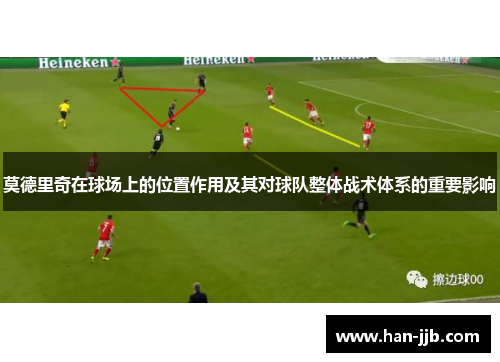 莫德里奇在球场上的位置作用及其对球队整体战术体系的重要影响