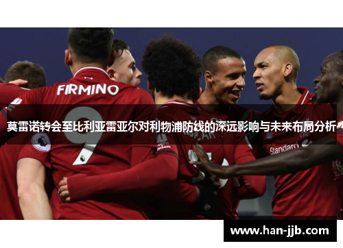 莫雷诺转会至比利亚雷亚尔对利物浦防线的深远影响与未来布局分析