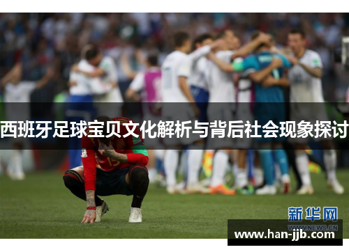 西班牙足球宝贝文化解析与背后社会现象探讨