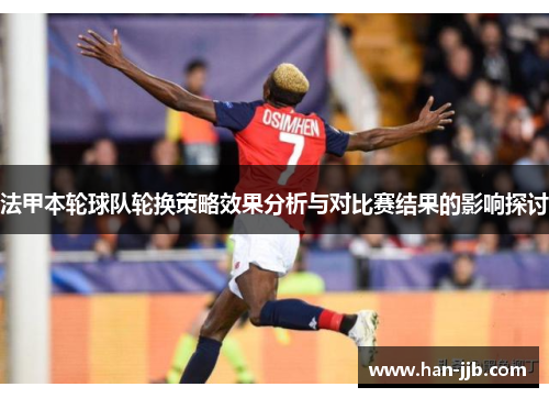 法甲本轮球队轮换策略效果分析与对比赛结果的影响探讨
