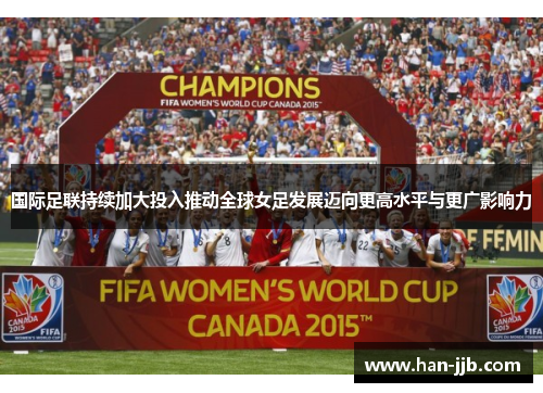 国际足联持续加大投入推动全球女足发展迈向更高水平与更广影响力 国际足联持续加大投入推动全球女足发展迈向更高水平与更广影响力