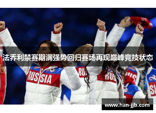 法乔利禁赛期满强势回归赛场再现巅峰竞技状态 法乔利禁赛期满强势回归赛场再现巅峰竞技状态