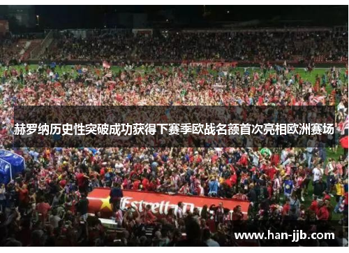 赫罗纳历史性突破成功获得下赛季欧战名额首次亮相欧洲赛场