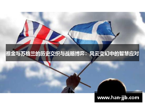 雅金与苏格兰的历史交织与战略博弈：风云变幻中的智慧应对