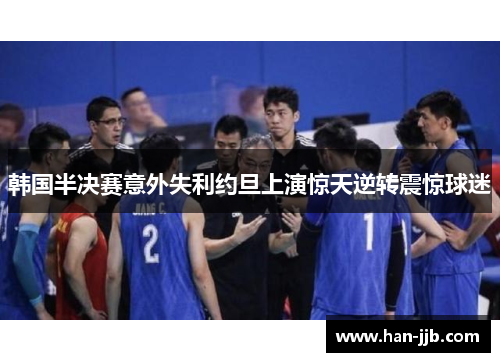 韩国半决赛意外失利约旦上演惊天逆转震惊球迷