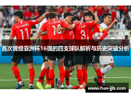 首次晋级亚洲杯16强的四支球队解析与历史突破分析
