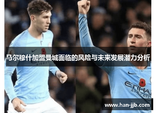 马尔穆什加盟曼城面临的风险与未来发展潜力分析
