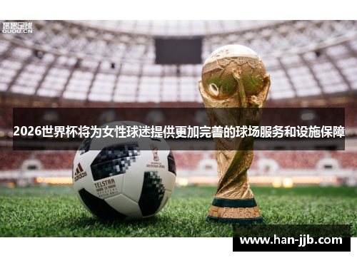 2026世界杯将为女性球迷提供更加完善的球场服务和设施保障