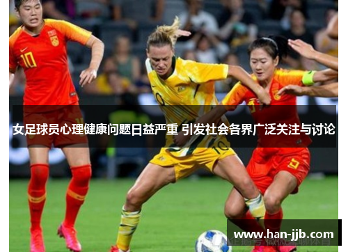 女足球员心理健康问题日益严重 引发社会各界广泛关注与讨论
