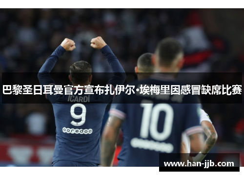 巴黎圣日耳曼官方宣布扎伊尔·埃梅里因感冒缺席比赛 巴黎圣日耳曼官方宣布扎伊尔·埃梅里因感冒缺席比赛