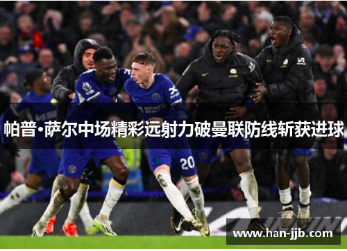 帕普·萨尔中场精彩远射力破曼联防线斩获进球 帕普·萨尔中场精彩远射力破曼联防线斩获进球
