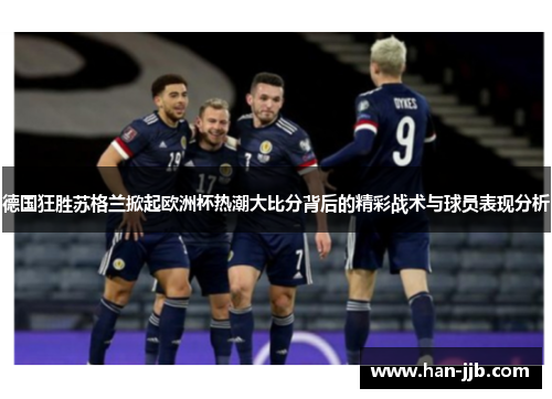 德国狂胜苏格兰掀起欧洲杯热潮大比分背后的精彩战术与球员表现分析 德国狂胜苏格兰掀起欧洲杯热潮大比分背后的精彩战术与球员表现分析