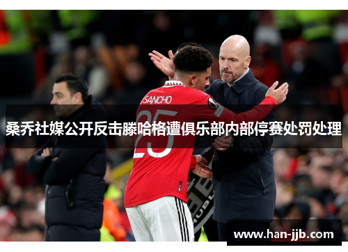 桑乔社媒公开反击滕哈格遭俱乐部内部停赛处罚处理 桑乔社媒公开反击滕哈格遭俱乐部内部停赛处罚处理