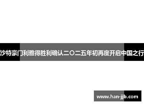 沙特豪门利雅得胜利确认二〇二五年初再度开启中国之行 沙特豪门利雅得胜利确认二〇二五年初再度开启中国之行