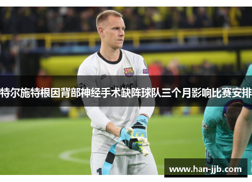特尔施特根因背部神经手术缺阵球队三个月影响比赛安排