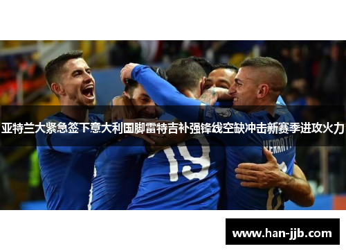 亚特兰大紧急签下意大利国脚雷特吉补强锋线空缺冲击新赛季进攻火力 亚特兰大紧急签下意大利国脚雷特吉补强锋线空缺冲击新赛季进攻火力