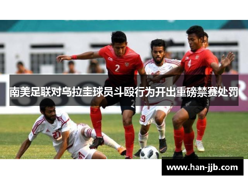 南美足联对乌拉圭球员斗殴行为开出重磅禁赛处罚 南美足联对乌拉圭球员斗殴行为开出重磅禁赛处罚