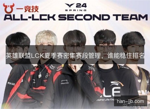 英雄联盟LCK夏季赛密集赛段管理，谁能稳住排名