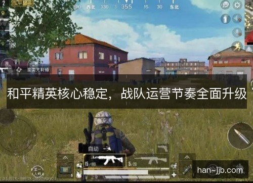 和平精英核心稳定，战队运营节奏全面升级
